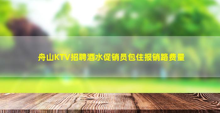 舟山KTV招聘酒水促销员包住报销路费量